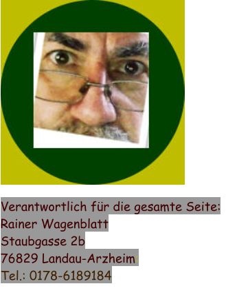 Verantwortlich für die gesamte Seite: Rainer Wagenblatt Staubgasse 2b 76829 Landau-Arzheim: Tel.: 0178-6189184
